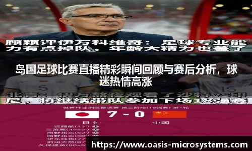 岛国足球比赛直播精彩瞬间回顾与赛后分析，球迷热情高涨