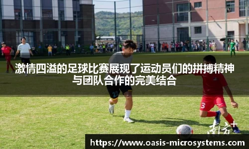 激情四溢的足球比赛展现了运动员们的拼搏精神与团队合作的完美结合
