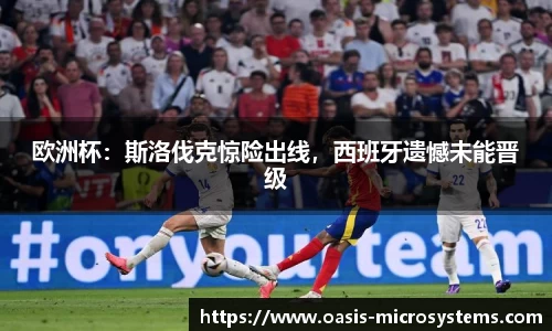 欧洲杯：斯洛伐克惊险出线，西班牙遗憾未能晋级