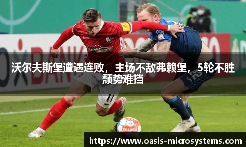 沃尔夫斯堡遭遇连败，主场不敌弗赖堡，5轮不胜颓势难挡