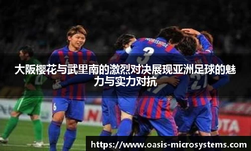 大阪樱花与武里南的激烈对决展现亚洲足球的魅力与实力对抗