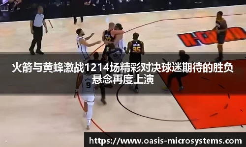 火箭与黄蜂激战1214场精彩对决球迷期待的胜负悬念再度上演