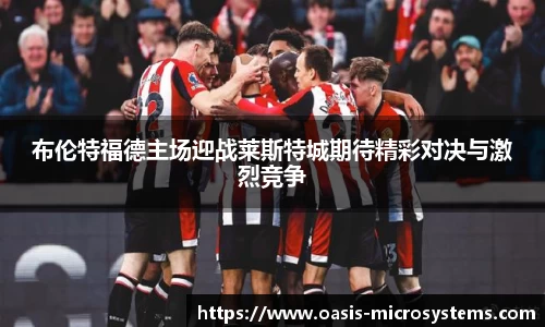 布伦特福德主场迎战莱斯特城期待精彩对决与激烈竞争