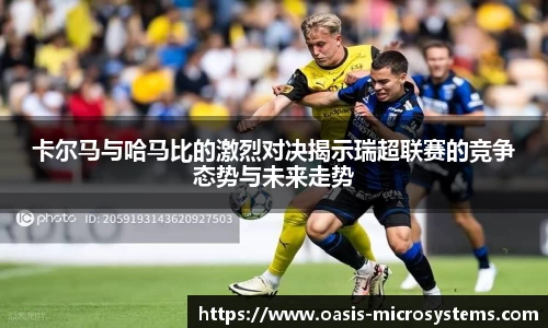 卡尔马与哈马比的激烈对决揭示瑞超联赛的竞争态势与未来走势