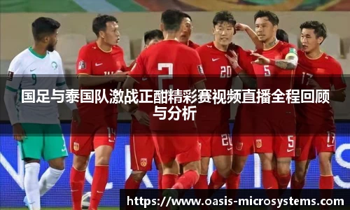 国足与泰国队激战正酣精彩赛视频直播全程回顾与分析