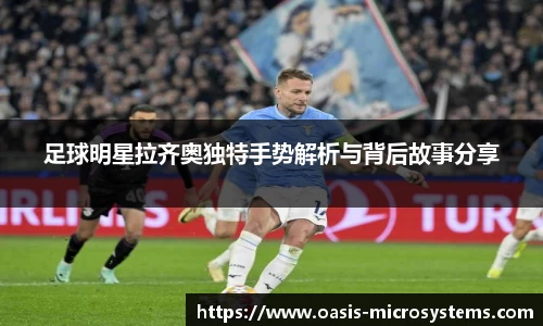 足球明星拉齐奥独特手势解析与背后故事分享